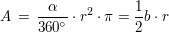 $ A \, = \, \frac{\alpha}{360^\circ} \cdot r^2 \cdot \pi = \frac{1}{2} b \cdot r $ $ A \, = \, \frac{\alpha}{360^\circ} \cdot r^2 \cdot \pi = \frac{1}{2} b \cdot r $