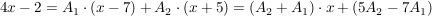 $ 4x-2=A_1\cdot{}(x-7)+A_2\cdot{}(x+5)=(A_2+A_1)\cdot{}x+(5A_2-7A_1) $ $ 4x-2=A_1\cdot{}(x-7)+A_2\cdot{}(x+5)=(A_2+A_1)\cdot{}x+(5A_2-7A_1) $