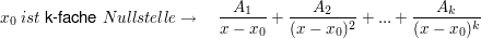 $ x_0\ ist\ \text{k-fache}\ Nullstelle \rightarrow\quad \bruch{A_1}{x-x_0}+\bruch{A_2}{(x-x_0)^2}+...+\bruch{A_k}{(x-x_0)^k} $ $ x_0\ ist\ \text{k-fache}\ Nullstelle \rightarrow\quad \bruch{A_1}{x-x_0}+\bruch{A_2}{(x-x_0)^2}+...+\bruch{A_k}{(x-x_0)^k} $