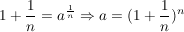$ 1+\bruch{1}{n}=a^{\bruch{1}{n}} \Rightarrow a=(1+\bruch{1}{n})^n $ $ 1+\bruch{1}{n}=a^{\bruch{1}{n}} \Rightarrow a=(1+\bruch{1}{n})^n $