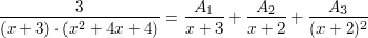 $ \bruch{3}{(x+3)\cdot{}(x^2+4x+4)}=\bruch{A_1}{x+3}+\bruch{A_2}{x+2}+\bruch{A_3}{(x+2)^2} $ $ \bruch{3}{(x+3)\cdot{}(x^2+4x+4)}=\bruch{A_1}{x+3}+\bruch{A_2}{x+2}+\bruch{A_3}{(x+2)^2} $